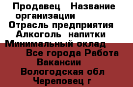 Продавец › Название организации ­ Prisma › Отрасль предприятия ­ Алкоголь, напитки › Минимальный оклад ­ 20 000 - Все города Работа » Вакансии   . Вологодская обл.,Череповец г.